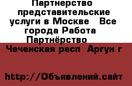 Партнерство, представительские услуги в Москве - Все города Работа » Партнёрство   . Чеченская респ.,Аргун г.